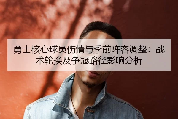 勇士核心球员伤情与季前阵容调整：战术轮换及争冠路径影响分析