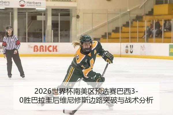 2026世界杯南美区预选赛巴西3-0胜巴拉圭后维尼修斯边路突破与战术分析