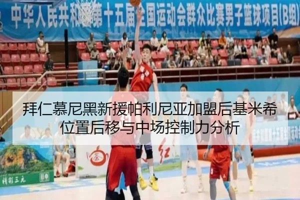 拜仁慕尼黑新援帕利尼亚加盟后基米希位置后移与中场控制力分析